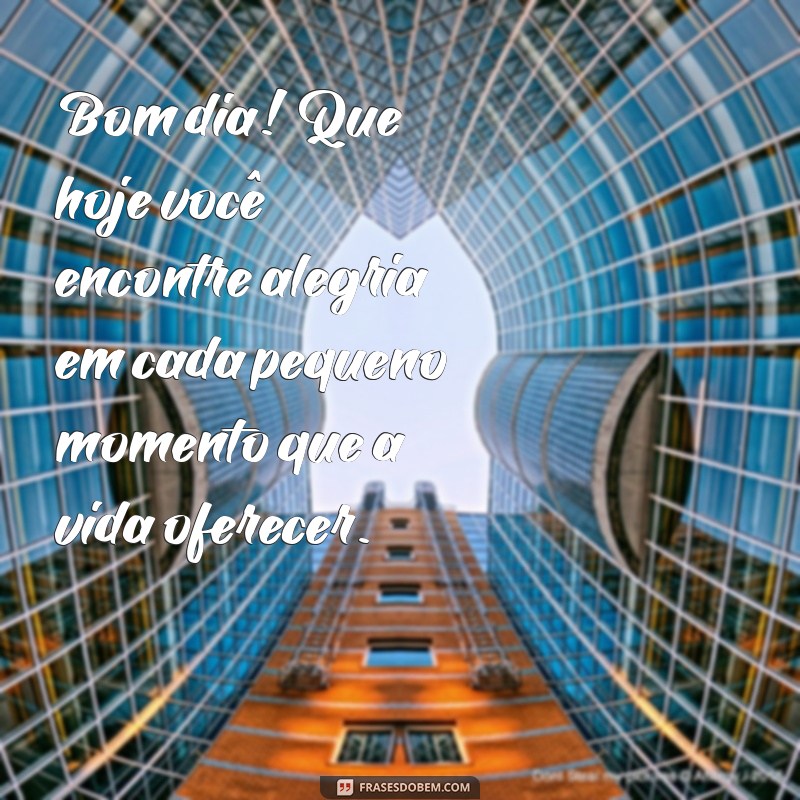 mensagem de bom dia com felicidade Bom dia! Que hoje você encontre alegria em cada pequeno momento que a vida oferecer.