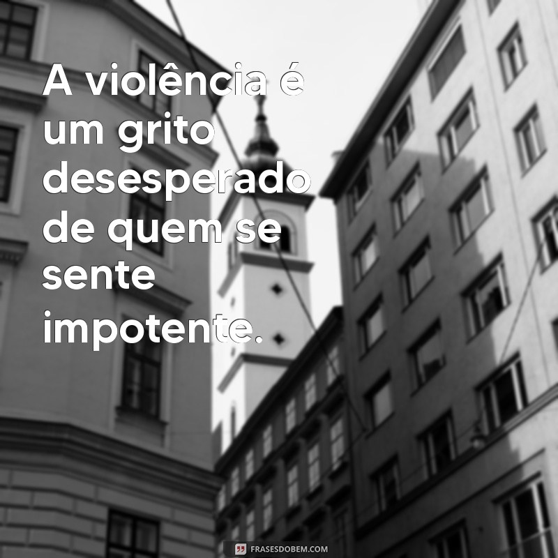 Frases Impactantes sobre Violência: Reflexões e Conscientização 