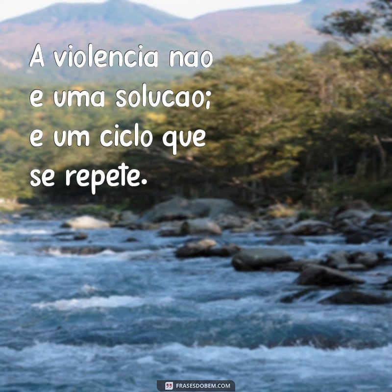 frases de violência A violência não é uma solução; é um ciclo que se repete.