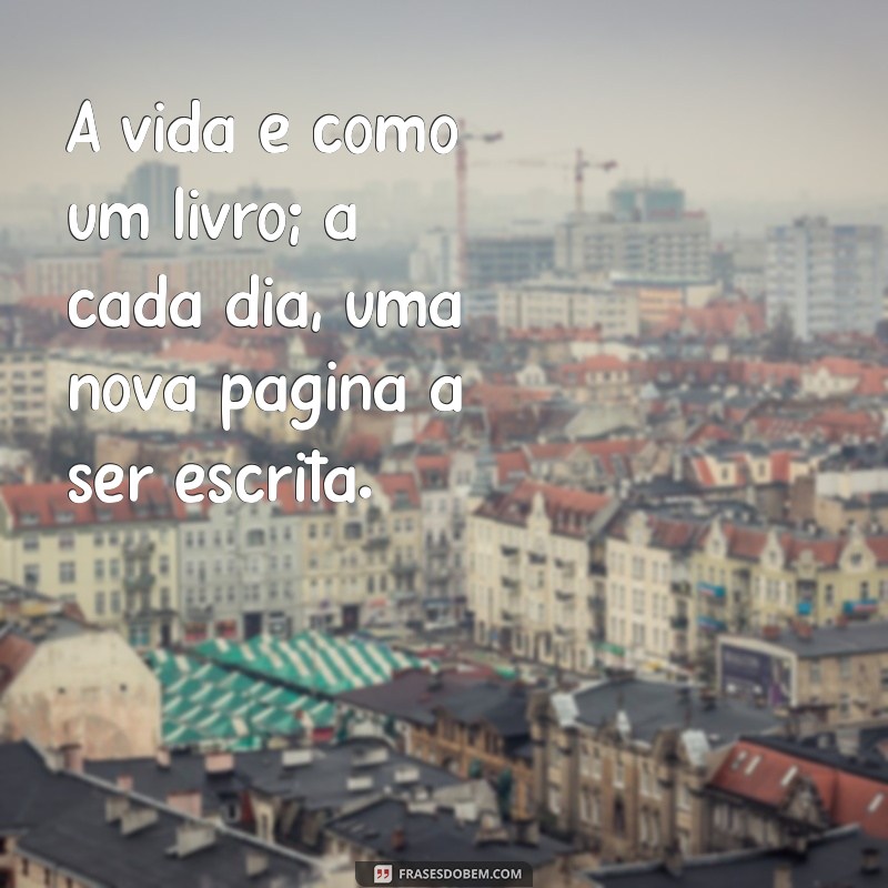 oração frases A vida é como um livro; a cada dia, uma nova página a ser escrita.