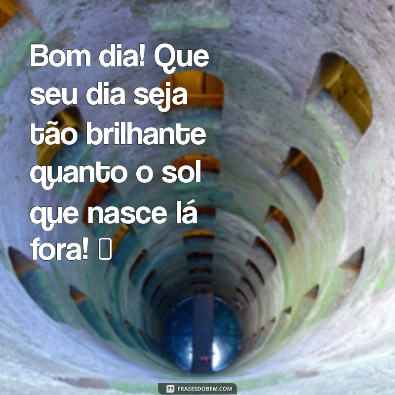 animado:c2dojzb_gxo= mensagem de bom dia para whatsapp Bom dia! Que seu dia seja tão brilhante quanto o sol que nasce lá fora! ☀️