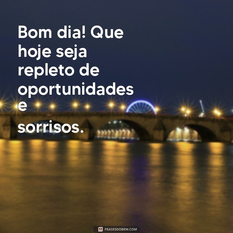 mensagem de good morning Bom dia! Que hoje seja repleto de oportunidades e sorrisos.