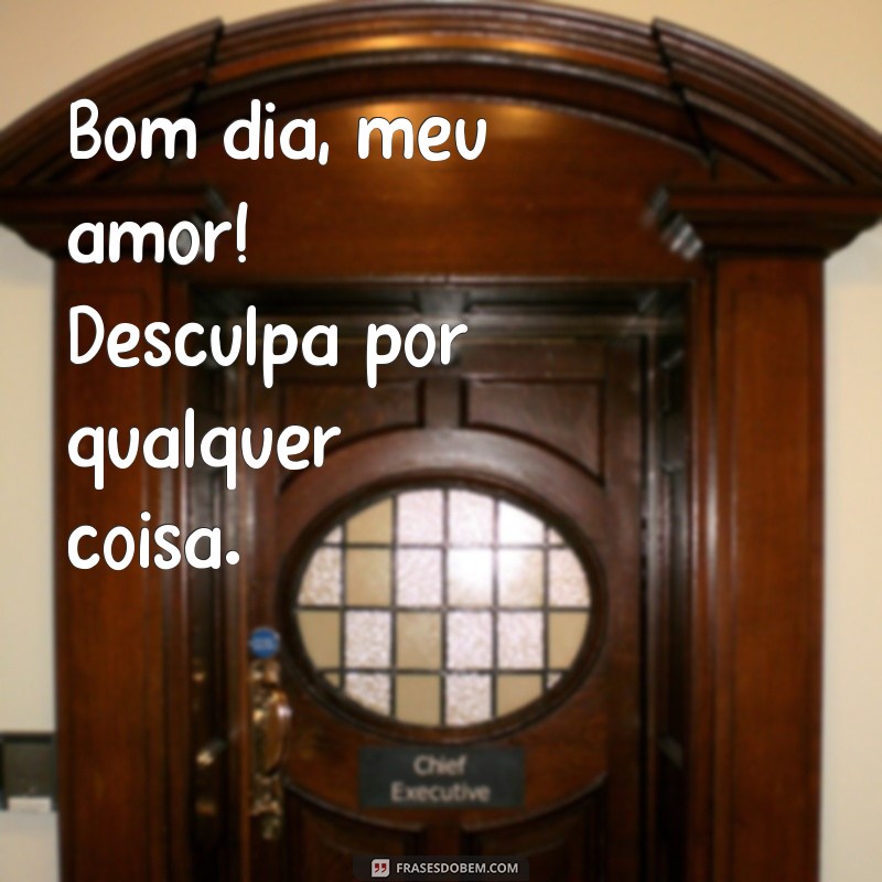 bom dia desculpa amor Bom dia, meu amor! Desculpa por qualquer coisa.