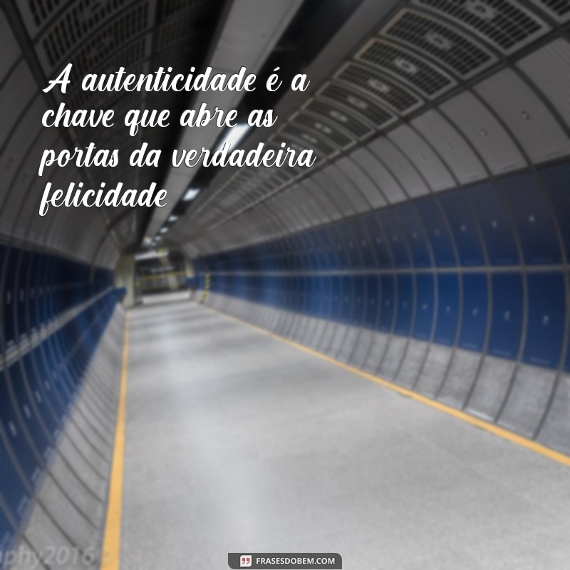 frases de ser verdadeiro A autenticidade é a chave que abre as portas da verdadeira felicidade.