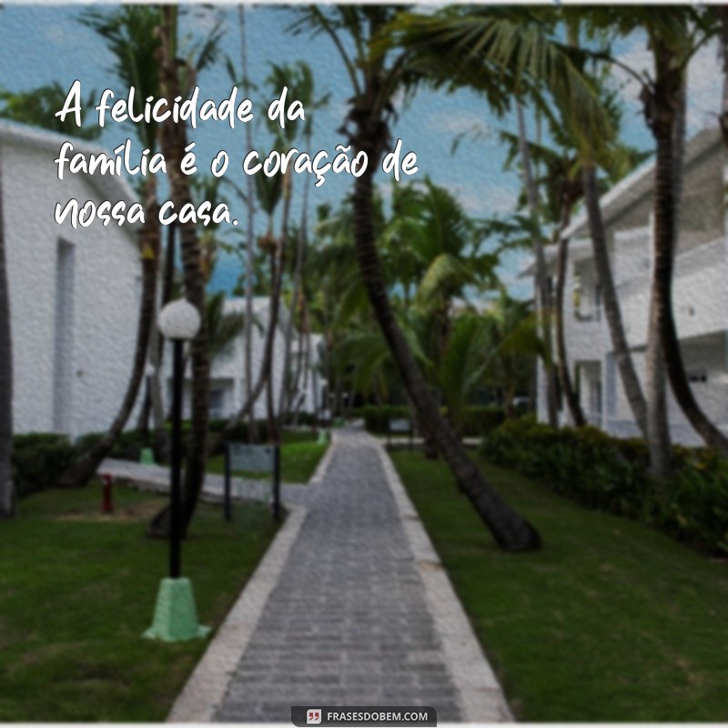 frases familia feliz A felicidade da família é o coração de nossa casa.