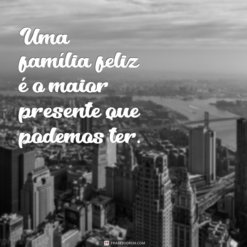 Frases Inspiradoras para Celebrar uma Família Feliz 