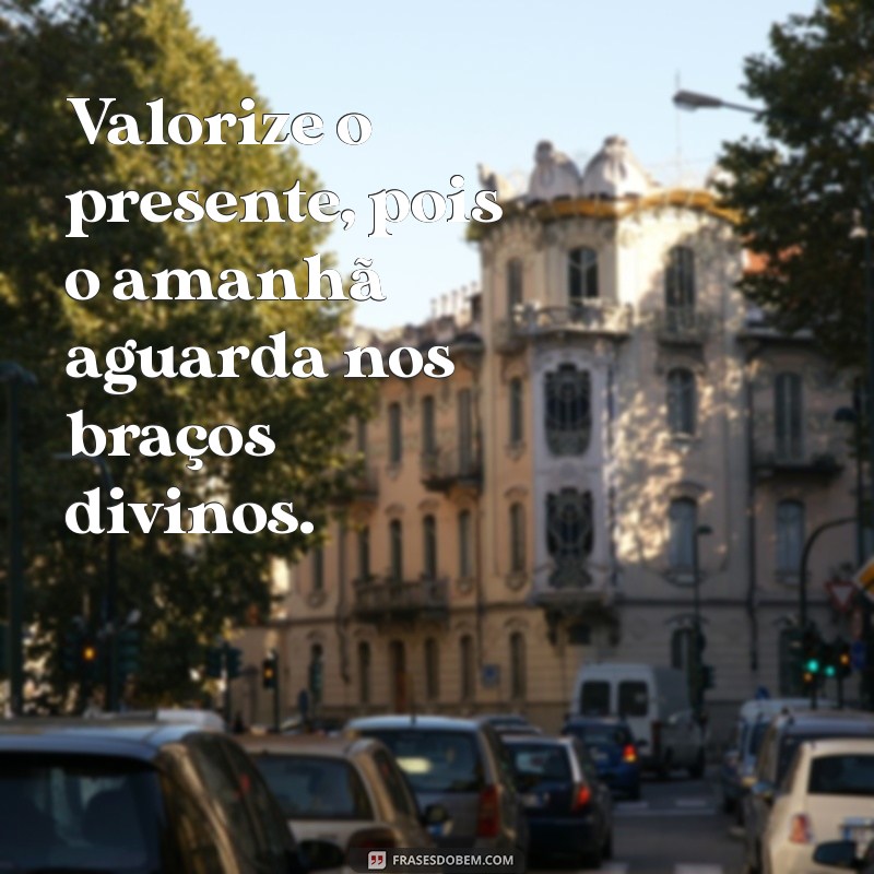 Viva o Hoje: Frases Inspiradoras sobre o Amanhã e a Confiança em Deus 