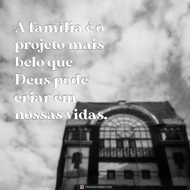 msg familia projeto de deus A família é o projeto mais belo que Deus pode criar em nossas vidas.