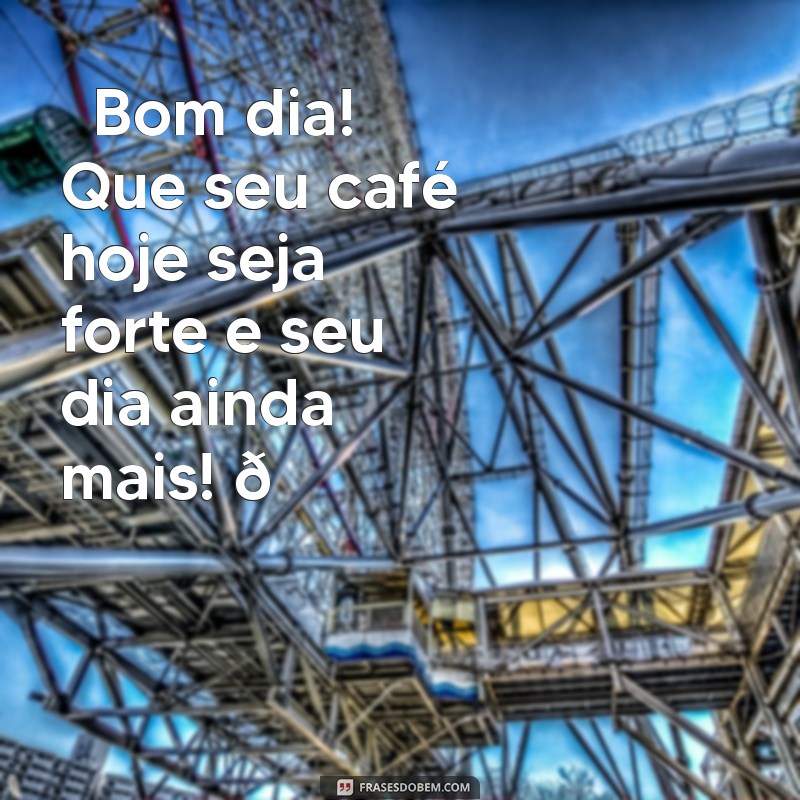 bom dia com café whatsapp ☕ Bom dia! Que seu café hoje seja forte e seu dia ainda mais! 🌞