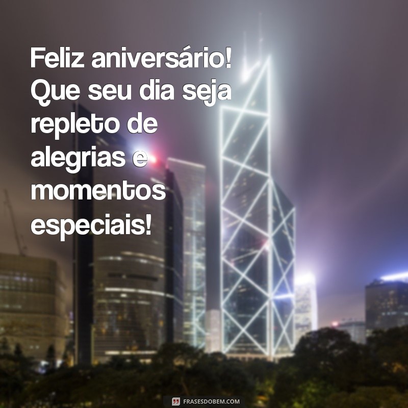 mensagrm de aniversario Feliz aniversário! Que seu dia seja repleto de alegrias e momentos especiais!