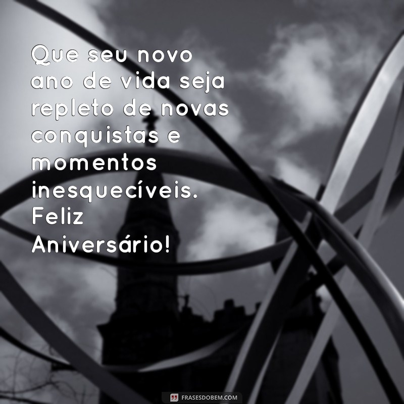 frases especiais de aniversário Que seu novo ano de vida seja repleto de novas conquistas e momentos inesquecíveis. Feliz Aniversário!