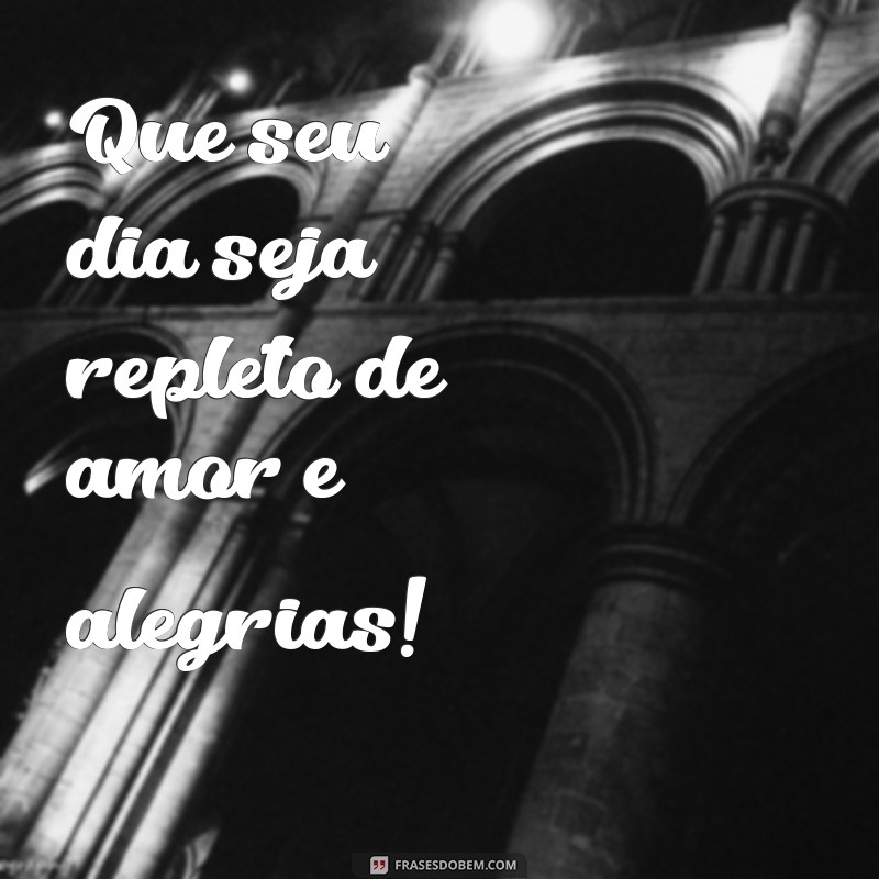 frases de aniversário bonita e curta Que seu dia seja repleto de amor e alegrias!