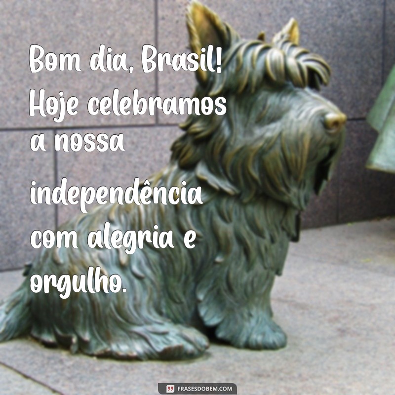 bom dia independencia do brasil Bom dia, Brasil! Hoje celebramos a nossa independência com alegria e orgulho.