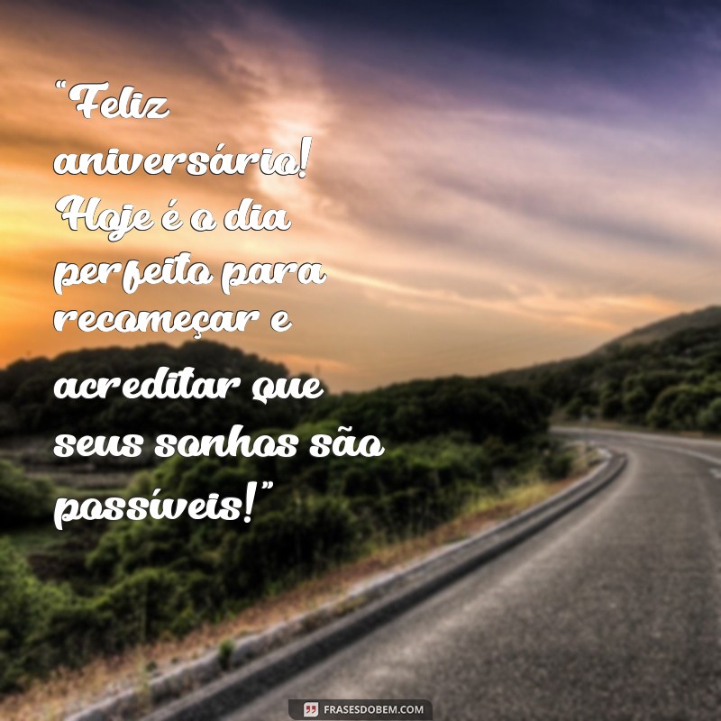 mensagem de aniversário motivadora “Feliz aniversário! Hoje é o dia perfeito para recomeçar e acreditar que seus sonhos são possíveis!”