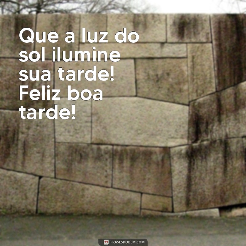 Mensagens Inspiradoras para Uma Feliz Boa Tarde: Frases que Iluminam o Seu Dia 