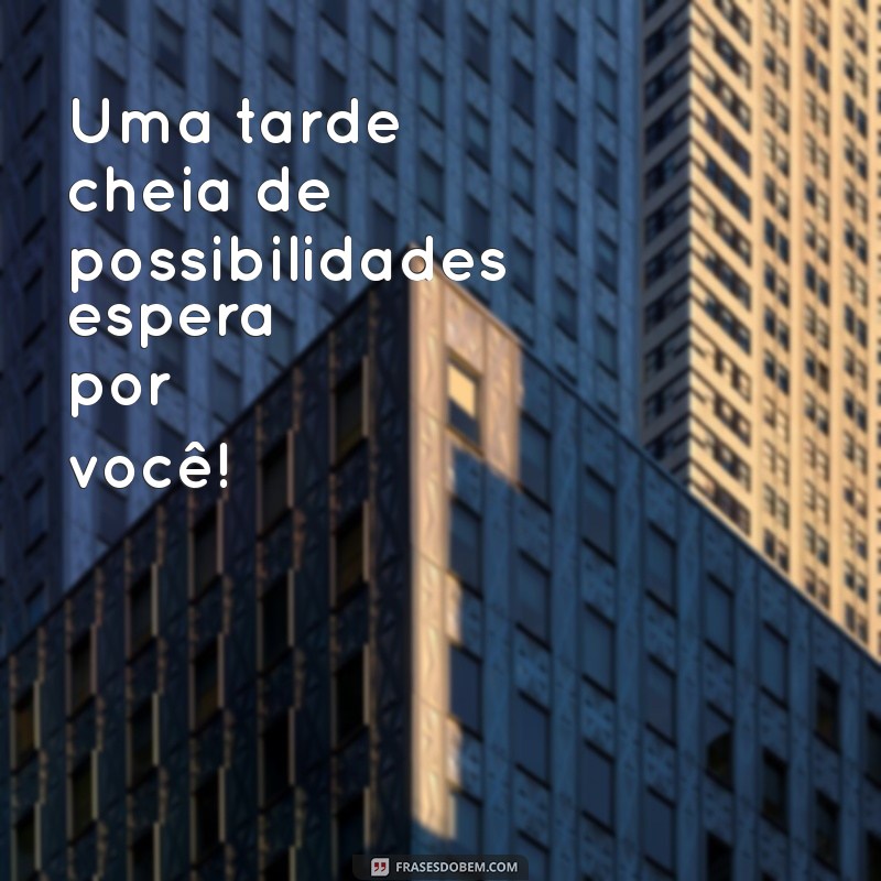 Mensagens Inspiradoras para Uma Feliz Boa Tarde: Frases que Iluminam o Seu Dia 