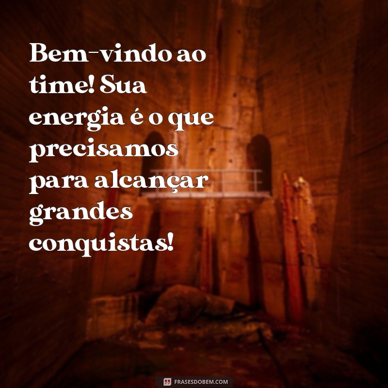 bem vindo ao time Bem-vindo ao time! Sua energia é o que precisamos para alcançar grandes conquistas!