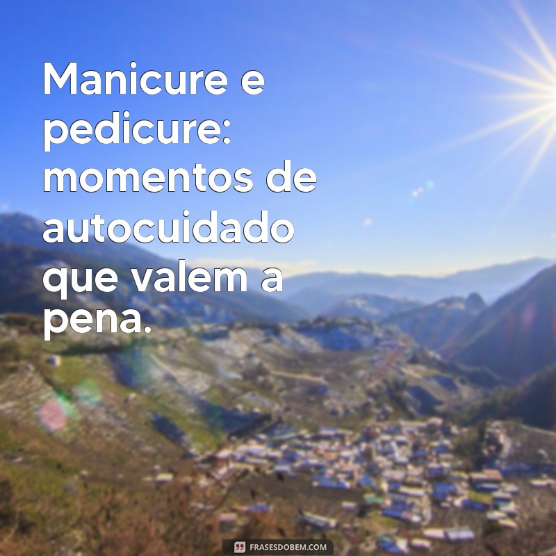 Frases Inspiradoras para Manicure e Pedicure: Dicas para Embelezar Suas Unhas 