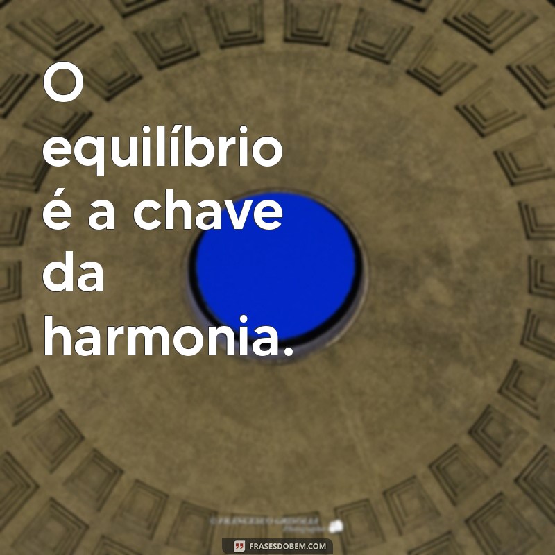 equilíbrio frases curtas O equilíbrio é a chave da harmonia.