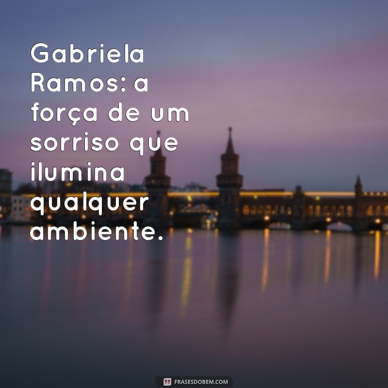 gabriela ramos Gabriela Ramos: a força de um sorriso que ilumina qualquer ambiente.