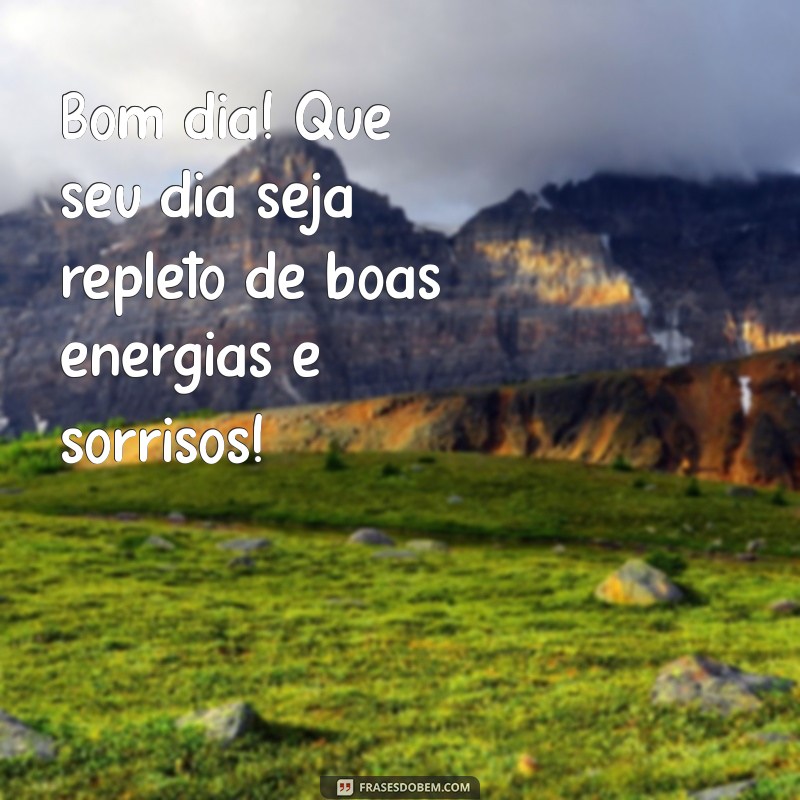 whatsapp bom dia Bom dia! Que seu dia seja repleto de boas energias e sorrisos!