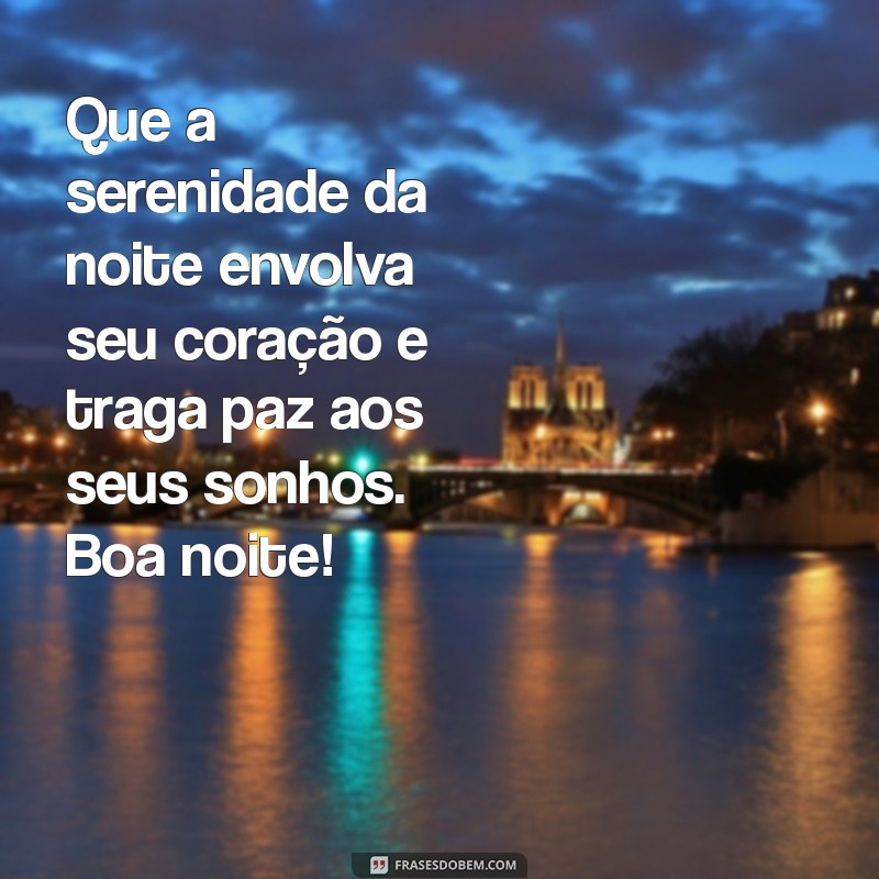 uma linda mensagem de boa noite Que a serenidade da noite envolva seu coração e traga paz aos seus sonhos. Boa noite!