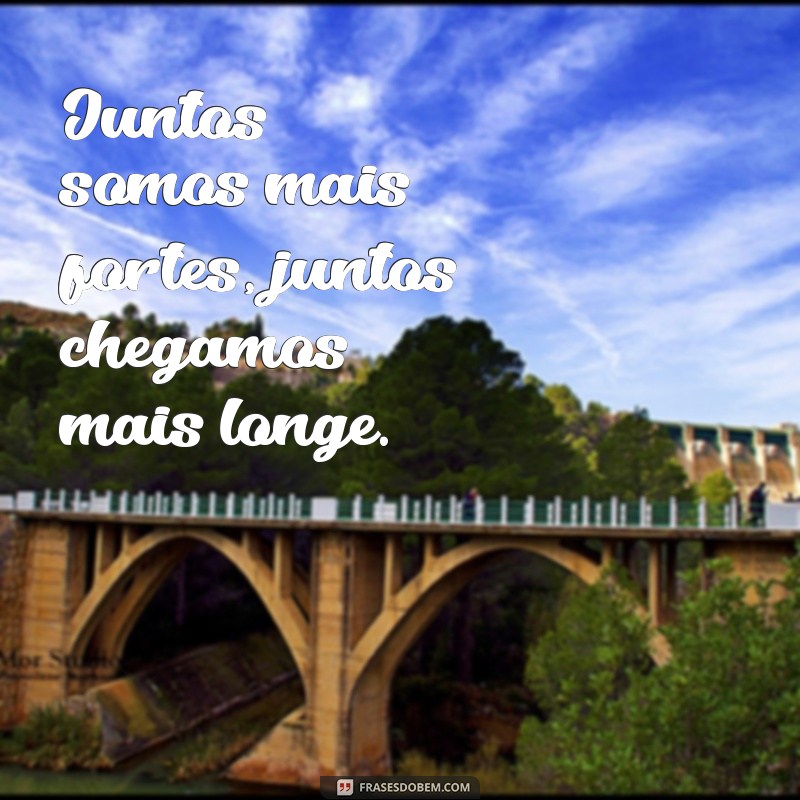 frases de equipe motivada Juntos somos mais fortes, juntos chegamos mais longe.