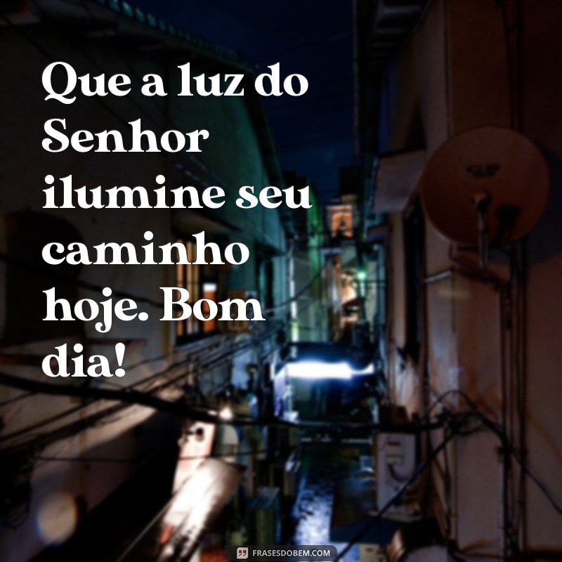 um bom dia na presença do senhor Que a luz do Senhor ilumine seu caminho hoje. Bom dia!