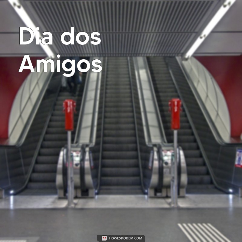 dia dos a Dia dos Amigos