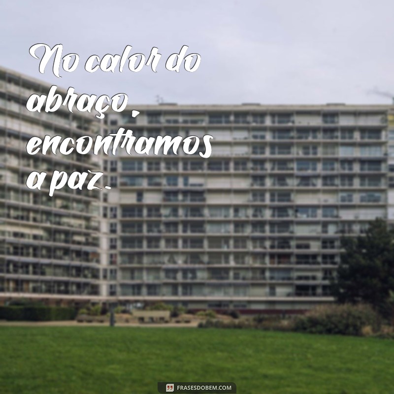 frases rodeando o braço No calor do abraço, encontramos a paz.