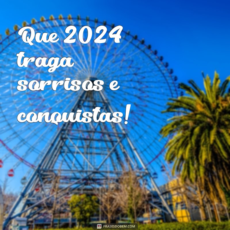 feliz 2024 frases curtas Que 2024 traga sorrisos e conquistas!