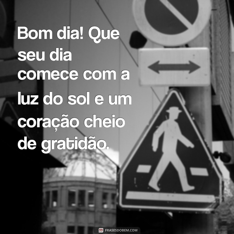 bom dia com carinho e reflexão Bom dia! Que seu dia comece com a luz do sol e um coração cheio de gratidão.