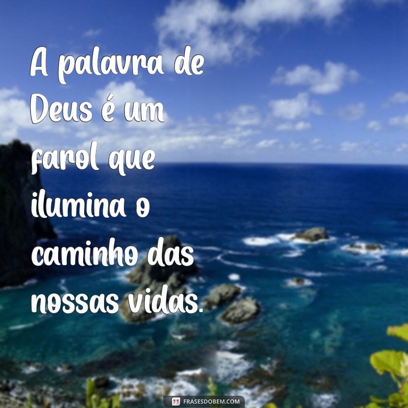 frases sobre a palavra de deus A palavra de Deus é um farol que ilumina o caminho das nossas vidas.