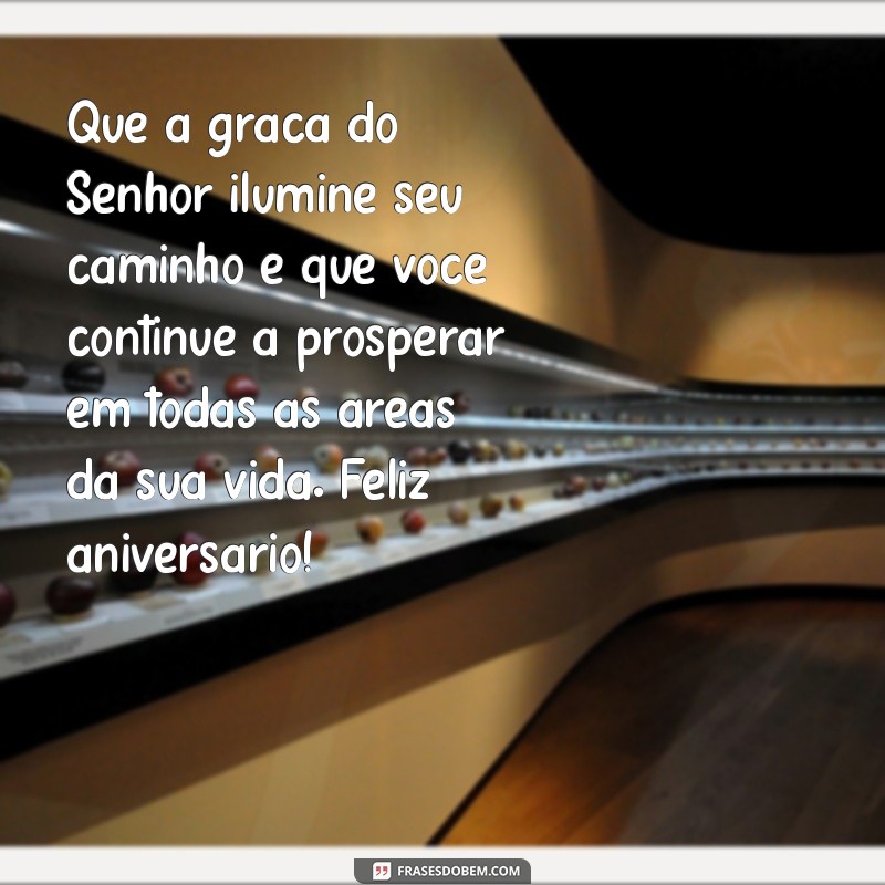 mensagem de parabéns bíblico Que a graça do Senhor ilumine seu caminho e que você continue a prosperar em todas as áreas da sua vida. Feliz aniversário!