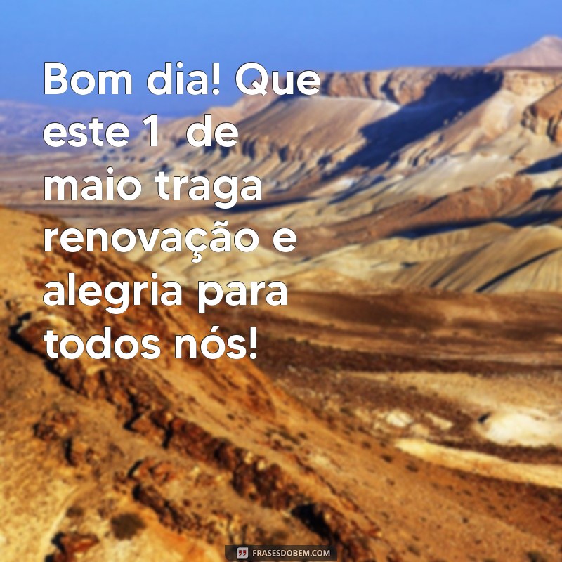 mensagens de bom dia 1 de maio Bom dia! Que este 1º de maio traga renovação e alegria para todos nós!