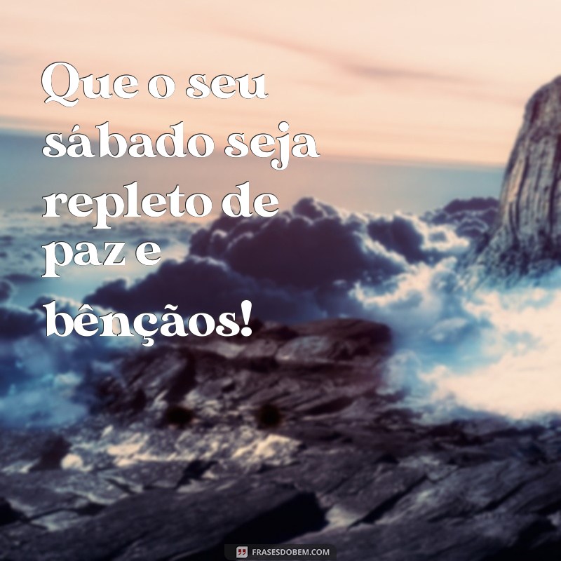 mensagem para sábado abençoado Que o seu sábado seja repleto de paz e bênçãos!