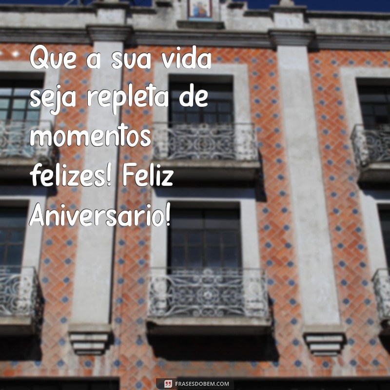 feliz aniversário letras Que a sua vida seja repleta de momentos felizes! Feliz Aniversário!