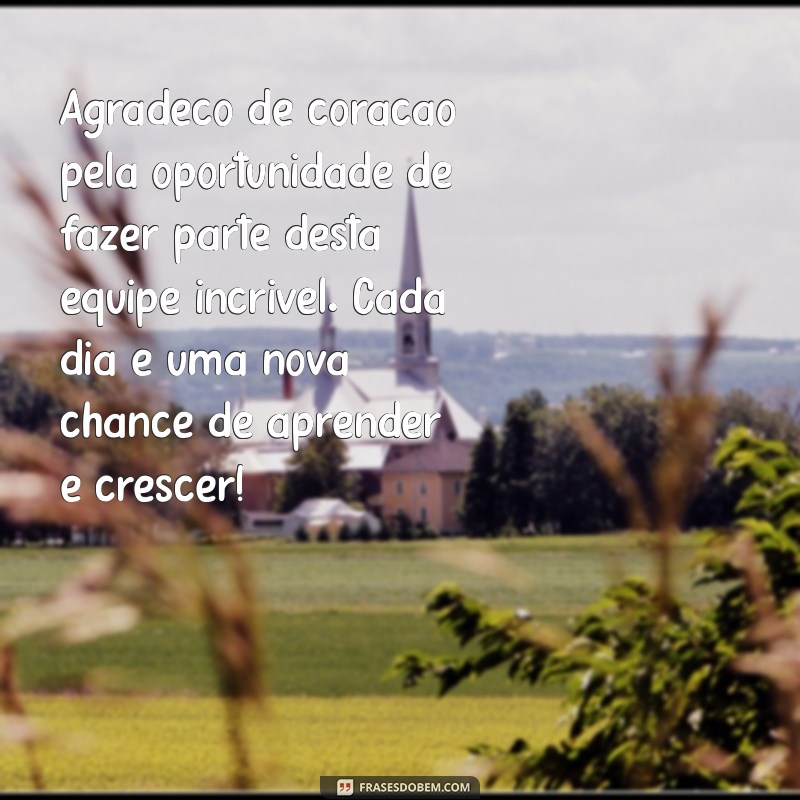mensagem de agradecimento a empresa Agradeço de coração pela oportunidade de fazer parte desta equipe incrível. Cada dia é uma nova chance de aprender e crescer!