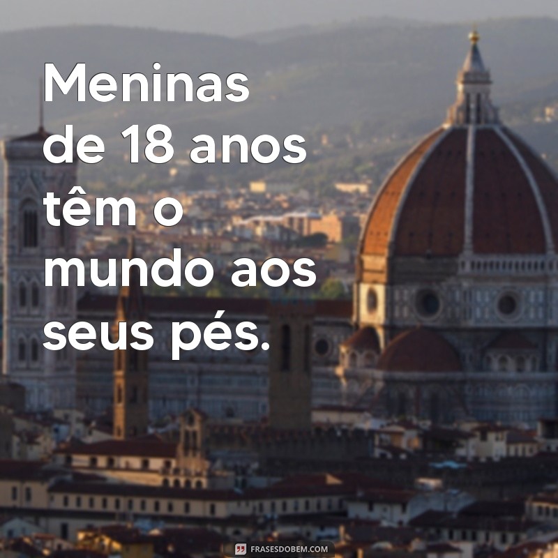 meninas de 18 anos Meninas de 18 anos têm o mundo aos seus pés.