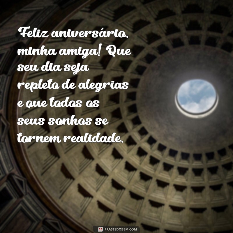 mensagem especial de aniversário para amiga Feliz aniversário, minha amiga! Que seu dia seja repleto de alegrias e que todos os seus sonhos se tornem realidade.