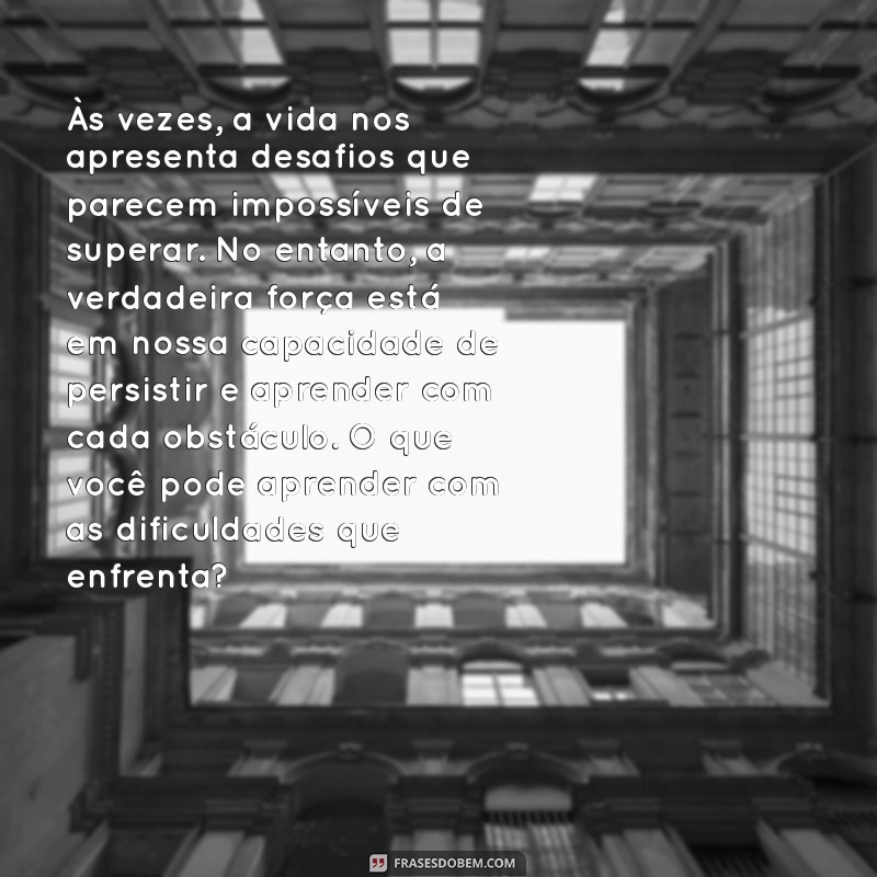 textos para reflexão Às vezes, a vida nos apresenta desafios que parecem impossíveis de superar. No entanto, a verdadeira força está em nossa capacidade de persistir e aprender com cada obstáculo. O que você pode aprender com as dificuldades que enfrenta?