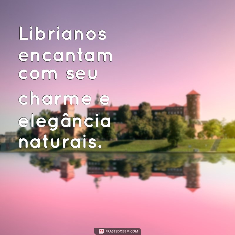 frases sobre libriana Librianos encantam com seu charme e elegância naturais.