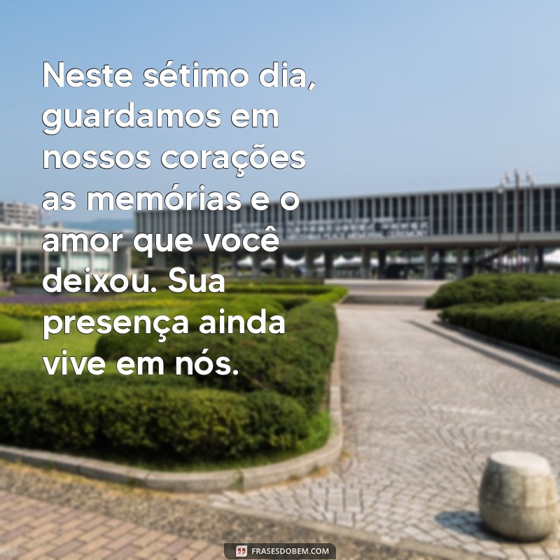 mensagem de sétimo dia de falecimento Neste sétimo dia, guardamos em nossos corações as memórias e o amor que você deixou. Sua presença ainda vive em nós.