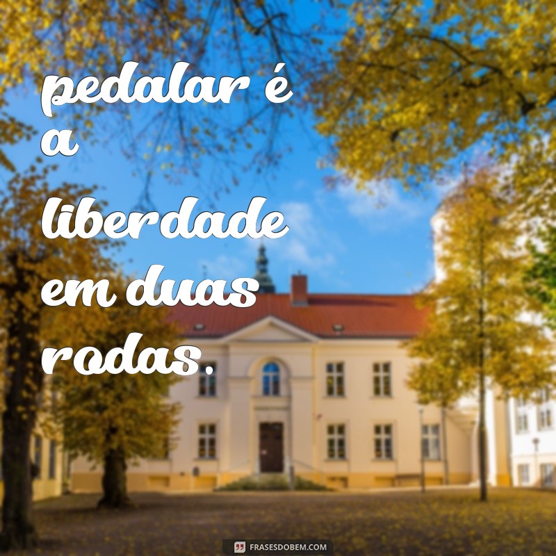 dia do ciclista frases pedalar é a liberdade em duas rodas.