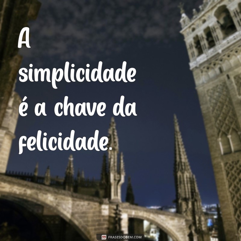 essência frases curtas A simplicidade é a chave da felicidade.