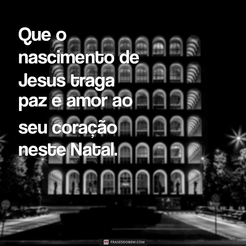 mensagem religiosa de natal Que o nascimento de Jesus traga paz e amor ao seu coração neste Natal.