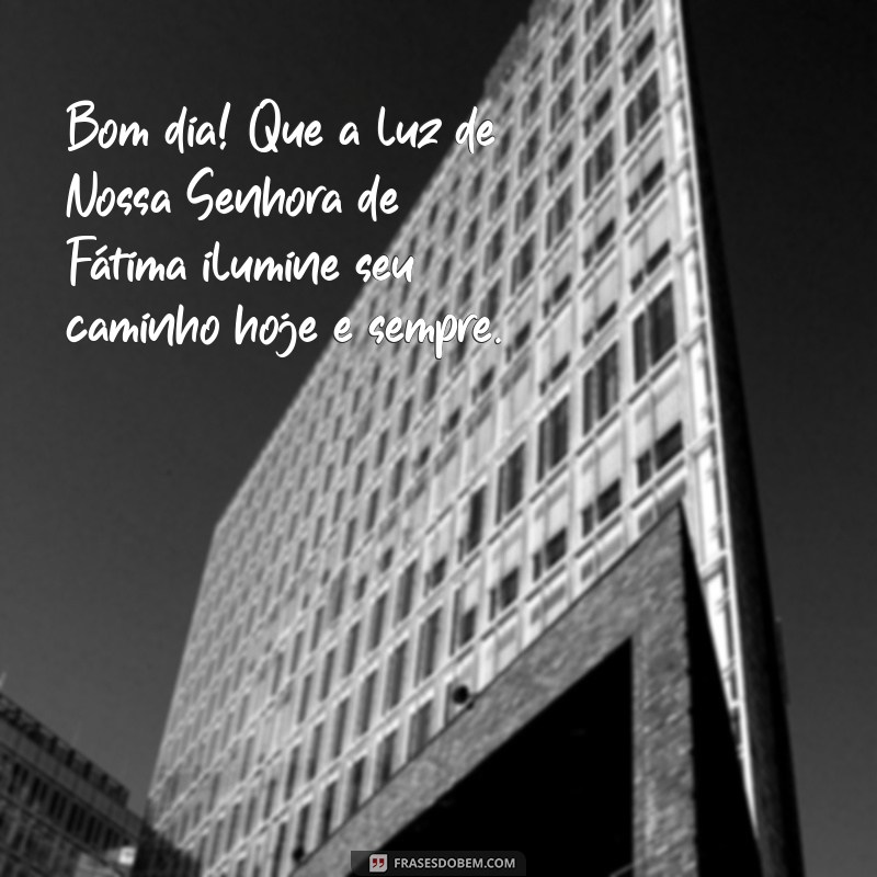 mensagem de bom dia de nossa senhora de fátima Bom dia! Que a luz de Nossa Senhora de Fátima ilumine seu caminho hoje e sempre.
