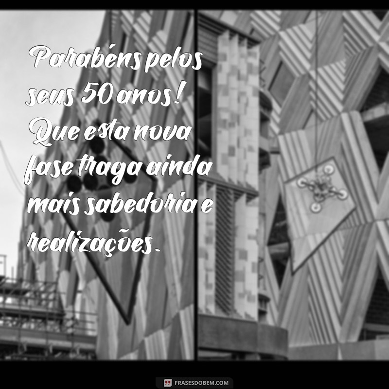 mensagem para aniversário de 50 anos Parabéns pelos seus 50 anos! Que esta nova fase traga ainda mais sabedoria e realizações.