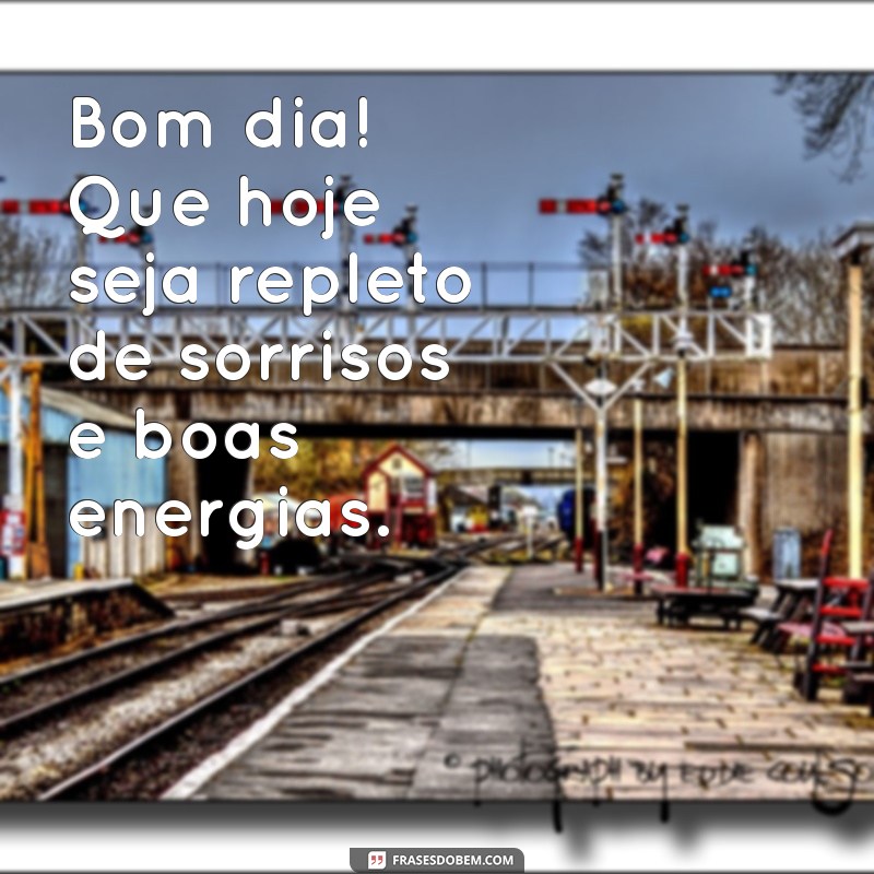 frases de bom dia simples Bom dia! Que hoje seja repleto de sorrisos e boas energias.