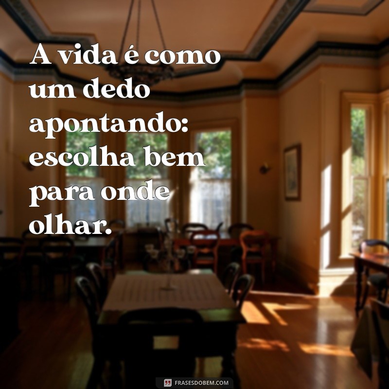 frases com dedo A vida é como um dedo apontando: escolha bem para onde olhar.